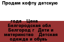 Продам кофту детскую 2-4 года › Цена ­ 150 - Белгородская обл., Белгород г. Дети и материнство » Детская одежда и обувь   